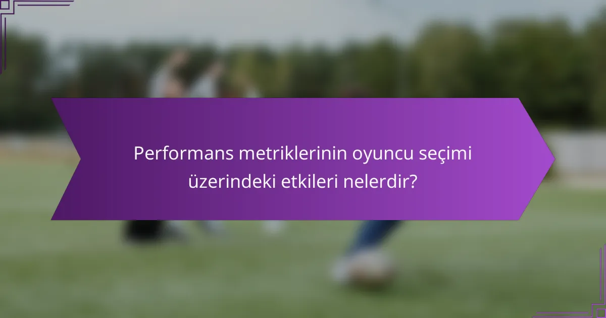 Performans metriklerinin oyuncu seçimi üzerindeki etkileri nelerdir?