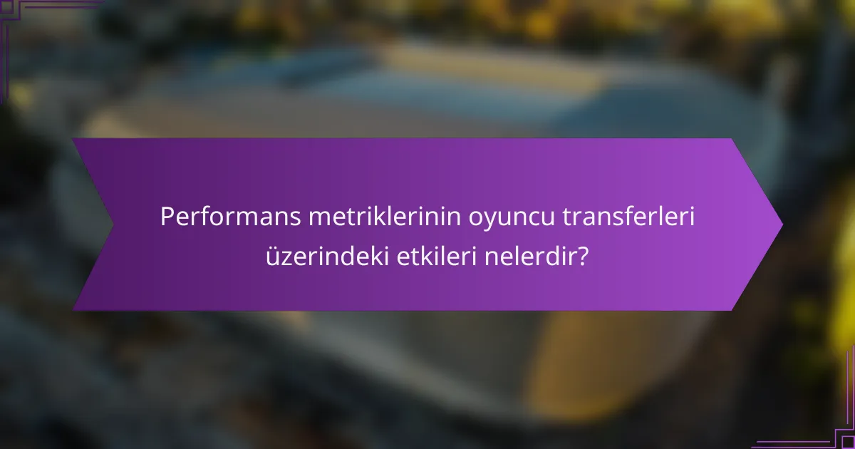 Performans metriklerinin oyuncu transferleri üzerindeki etkileri nelerdir?
