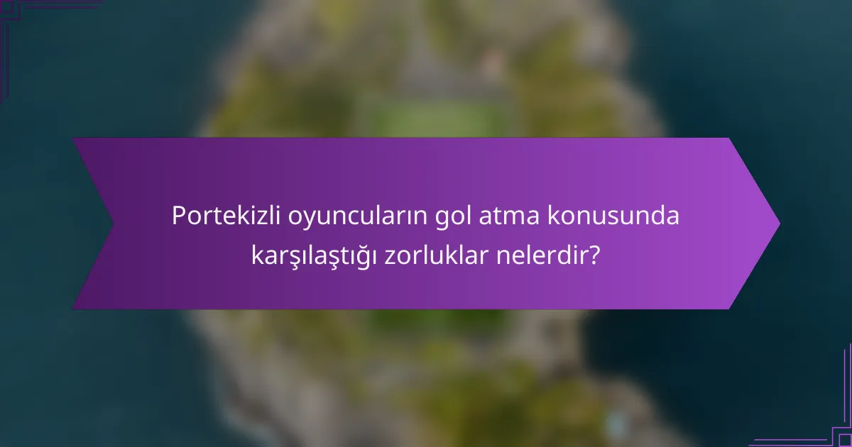 Portekizli oyuncuların gol atma konusunda karşılaştığı zorluklar nelerdir?