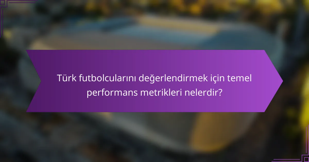 Türk futbolcularını değerlendirmek için temel performans metrikleri nelerdir?