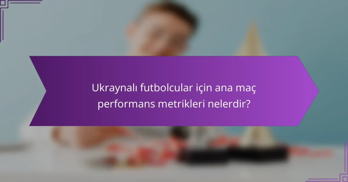 Ukraynalı futbolcular için ana maç performans metrikleri nelerdir?