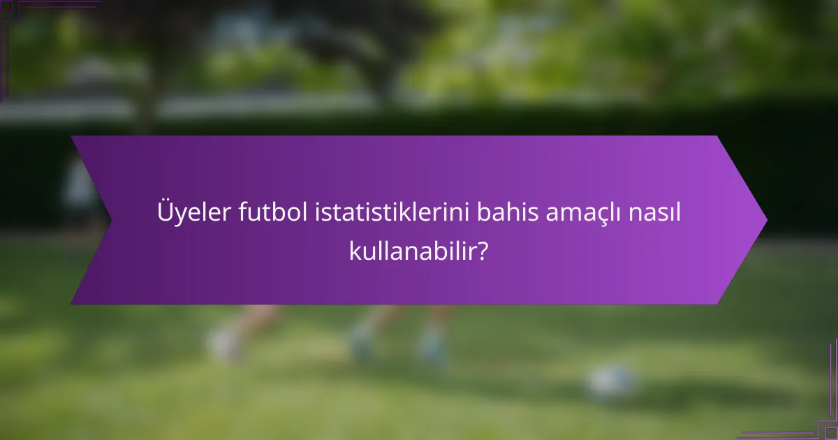 Üyeler futbol istatistiklerini bahis amaçlı nasıl kullanabilir?