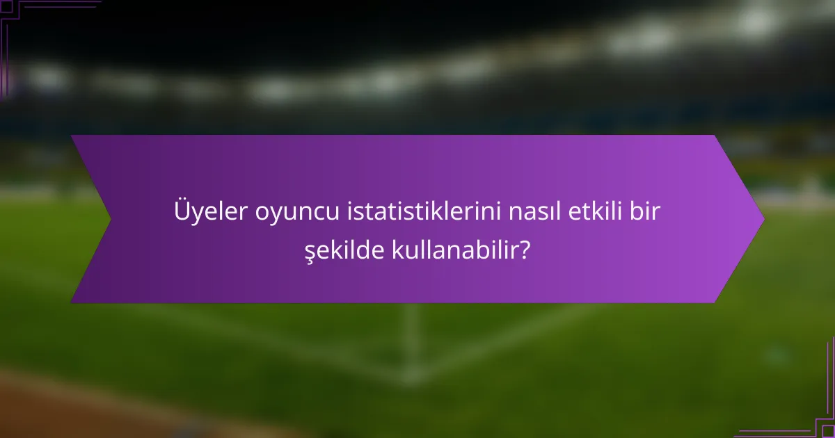 Üyeler oyuncu istatistiklerini nasıl etkili bir şekilde kullanabilir?