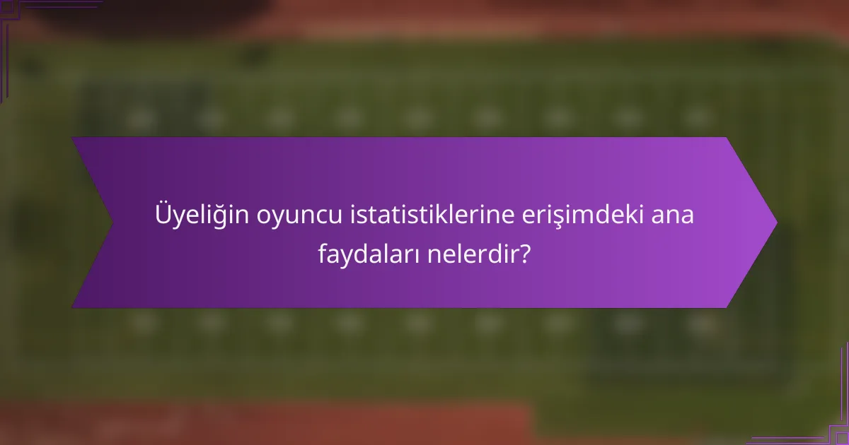 Üyeliğin oyuncu istatistiklerine erişimdeki ana faydaları nelerdir?