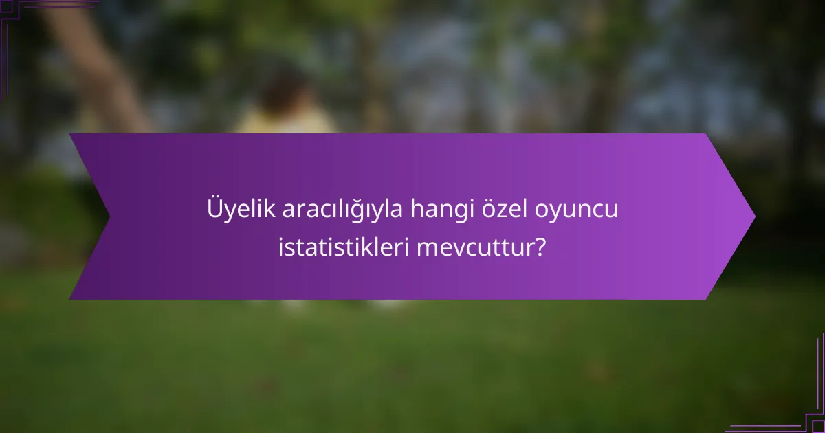 Üyelik aracılığıyla hangi özel oyuncu istatistikleri mevcuttur?