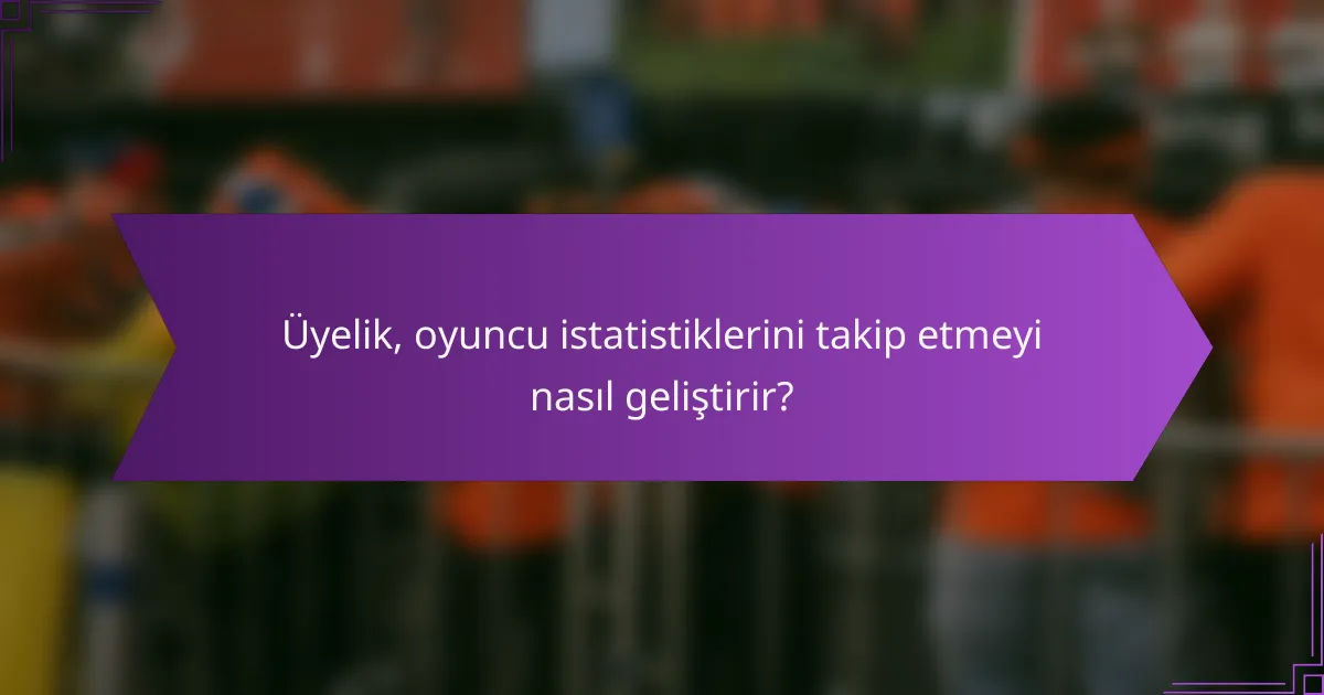 Üyelik, oyuncu istatistiklerini takip etmeyi nasıl geliştirir?