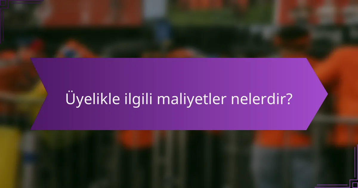 Üyelikle ilgili maliyetler nelerdir?