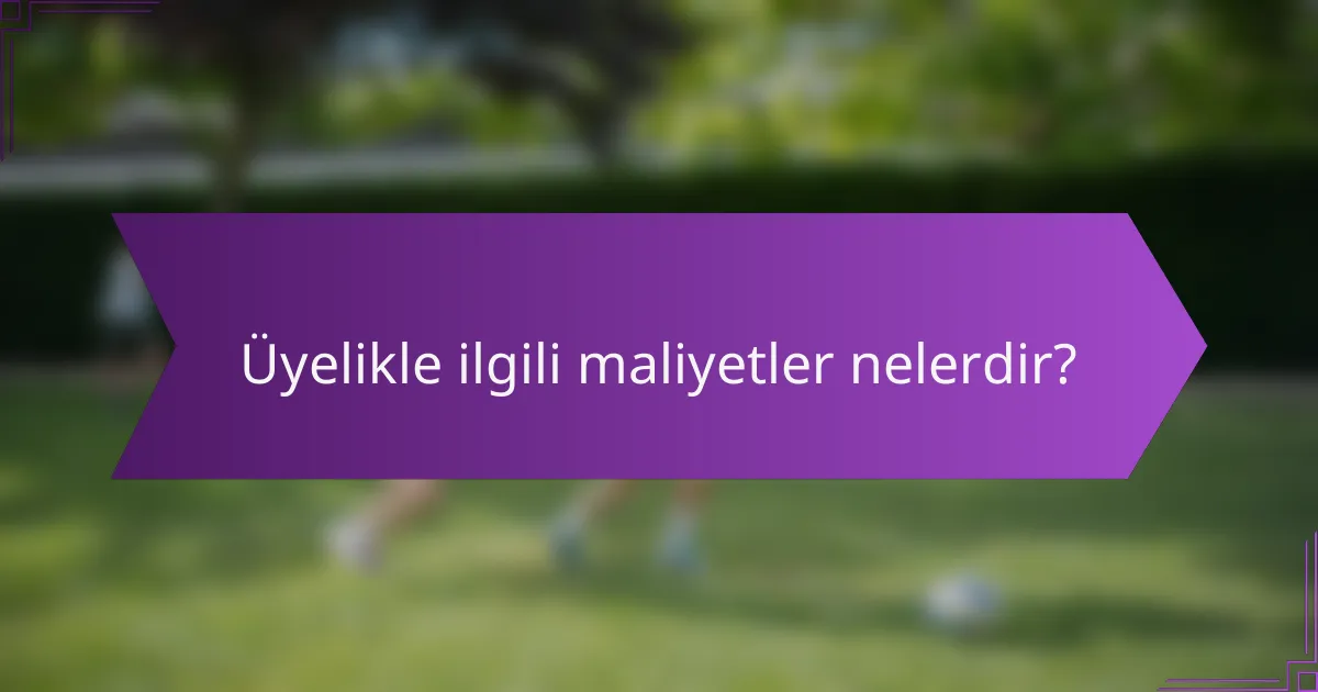 Üyelikle ilgili maliyetler nelerdir?