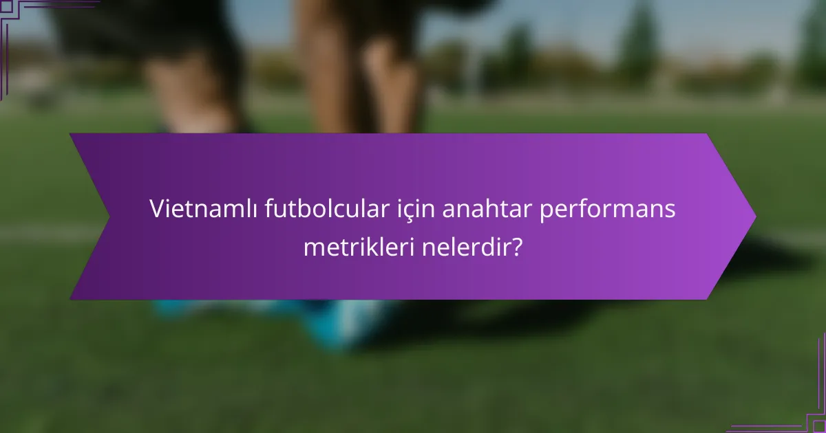 Vietnamlı futbolcular için anahtar performans metrikleri nelerdir?