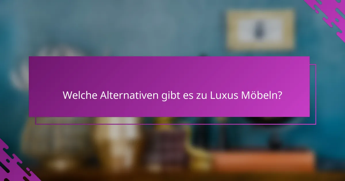 Welche Alternativen gibt es zu Luxus Möbeln?