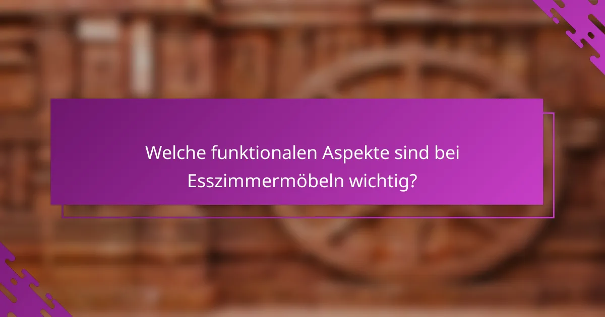 Welche funktionalen Aspekte sind bei Esszimmermöbeln wichtig?