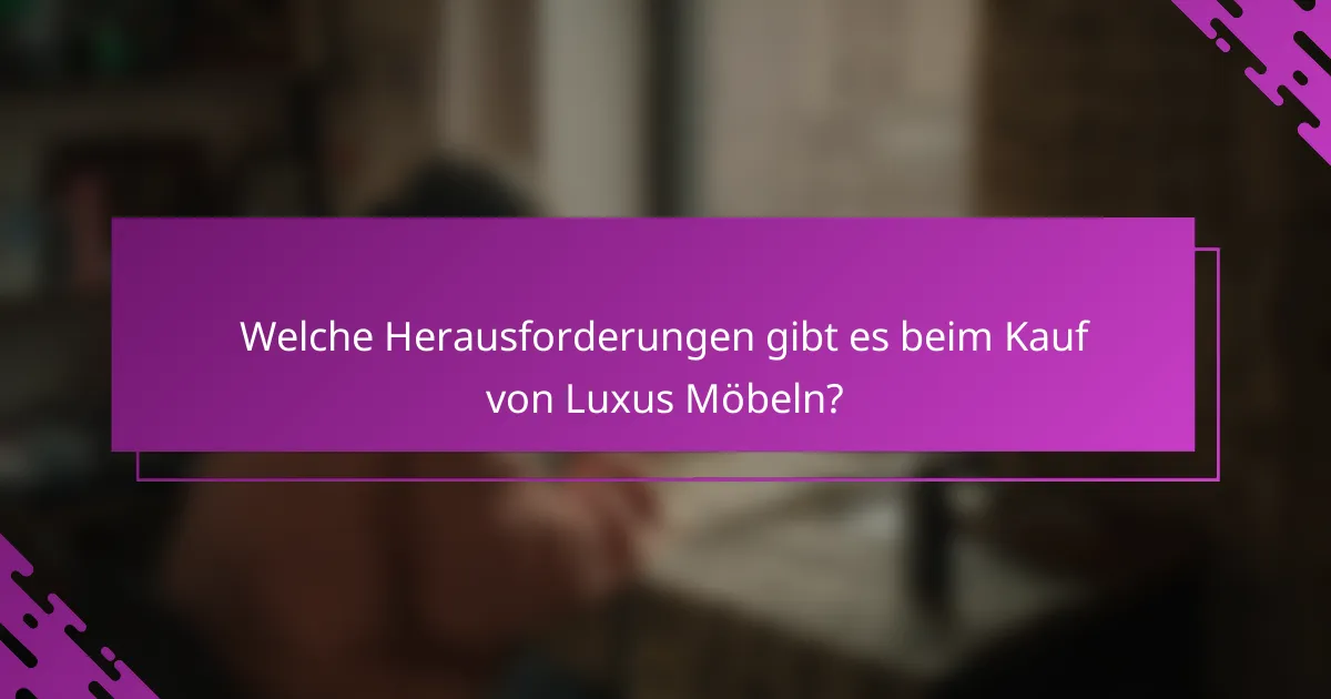 Welche Herausforderungen gibt es beim Kauf von Luxus Möbeln?