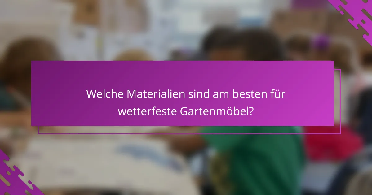 Welche Materialien sind am besten für wetterfeste Gartenmöbel?