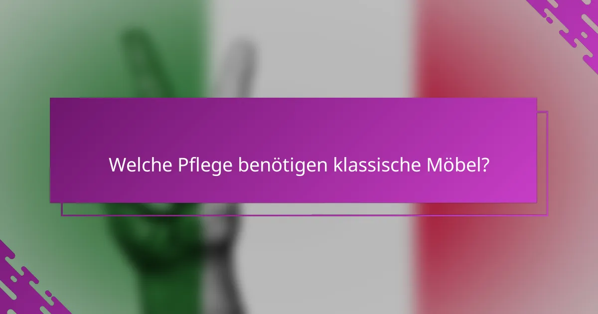 Welche Pflege benötigen klassische Möbel?