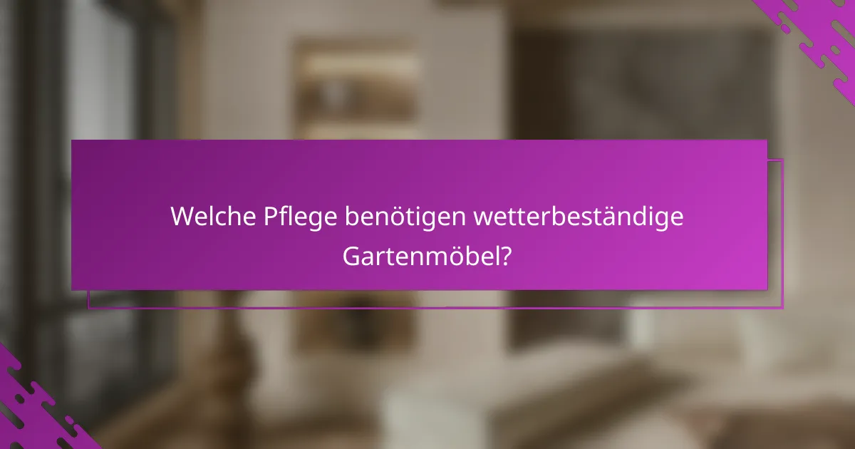 Welche Pflege benötigen wetterbeständige Gartenmöbel?