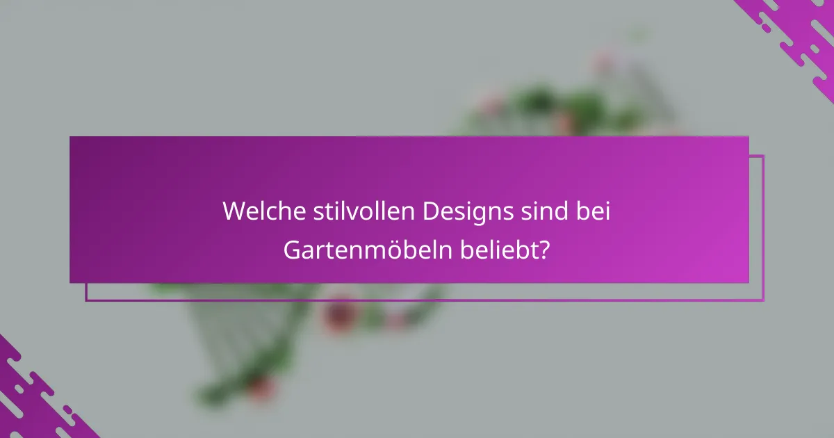Welche stilvollen Designs sind bei Gartenmöbeln beliebt?