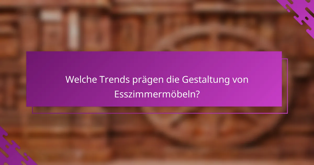 Welche Trends prägen die Gestaltung von Esszimmermöbeln?