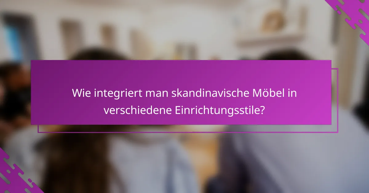 Wie integriert man skandinavische Möbel in verschiedene Einrichtungsstile?