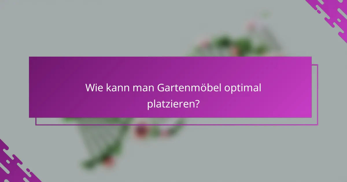 Wie kann man Gartenmöbel optimal platzieren?