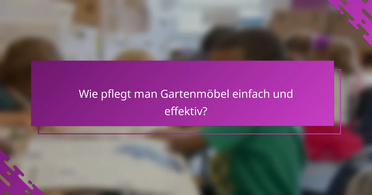 Wie pflegt man Gartenmöbel einfach und effektiv?