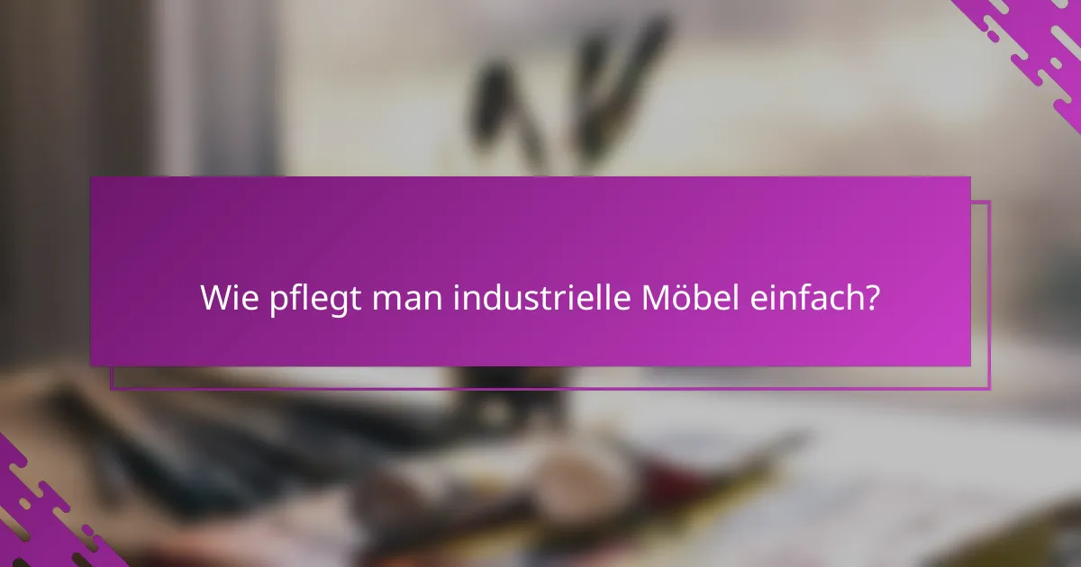 Wie pflegt man industrielle Möbel einfach?