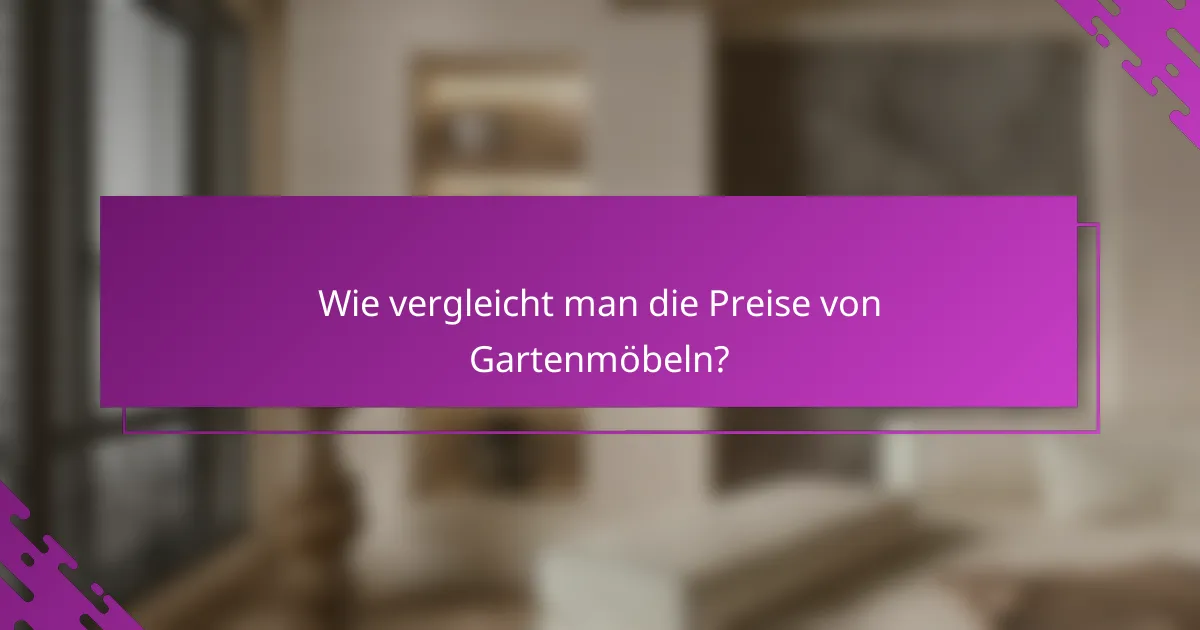 Wie vergleicht man die Preise von Gartenmöbeln?