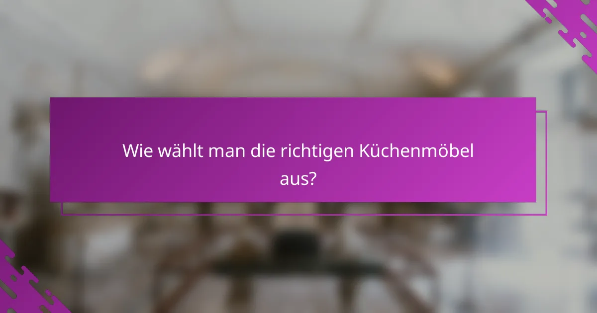 Wie wählt man die richtigen Küchenmöbel aus?