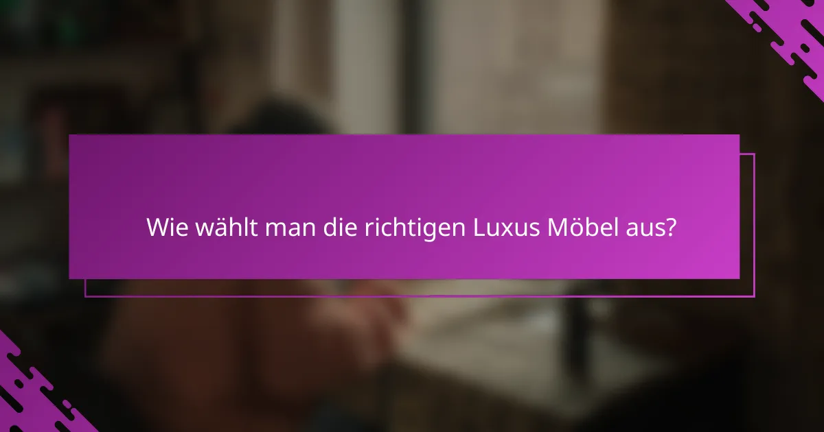 Wie wählt man die richtigen Luxus Möbel aus?
