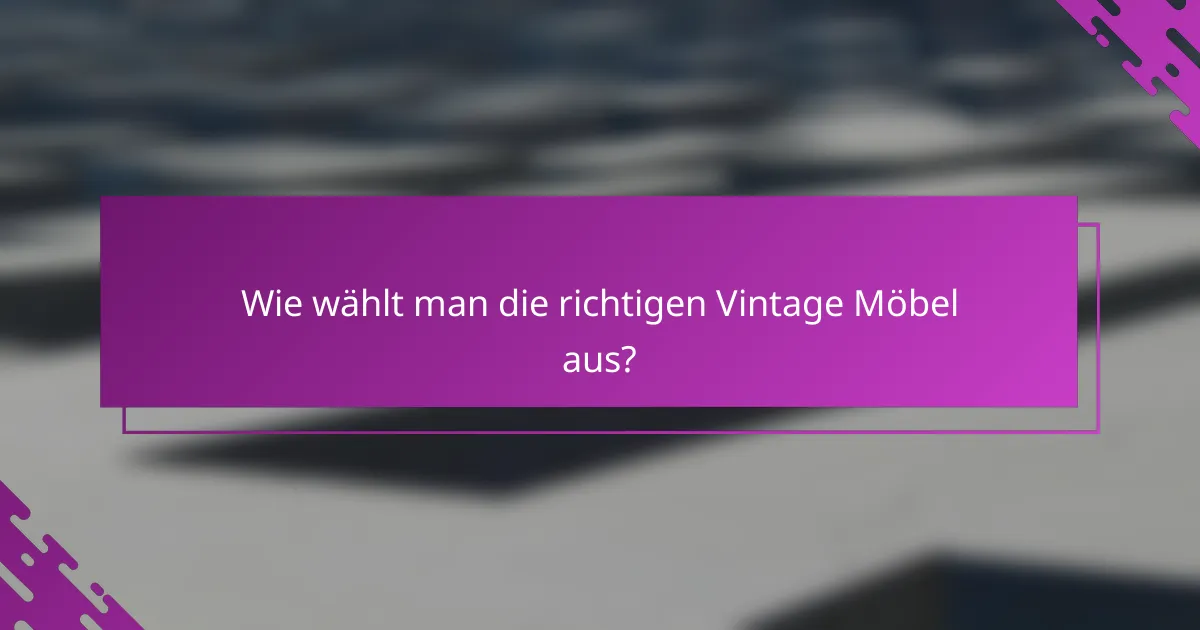Wie wählt man die richtigen Vintage Möbel aus?